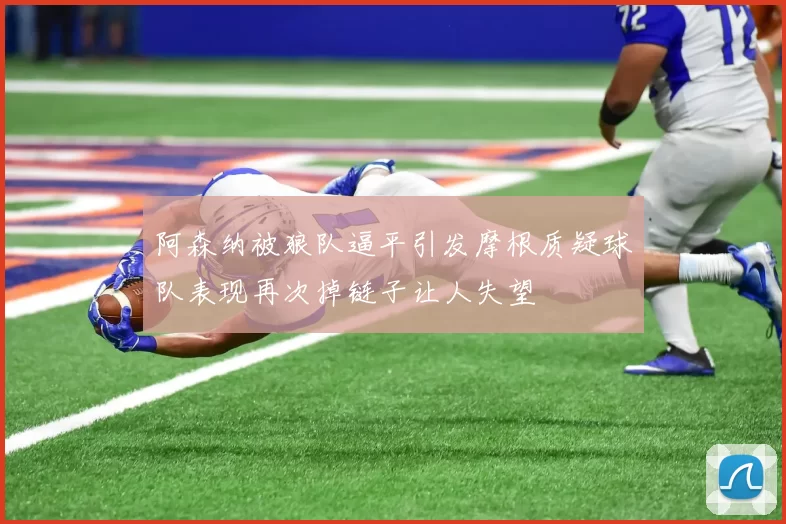 阿森纳被狼队逼平引发摩根质疑球队表现再次掉链子让人失望