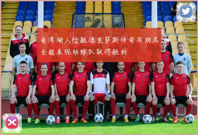 南湾湖人险胜德克萨斯传奇布朗尼全能表现助球队取得胜利
