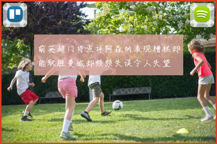 前英超门将点评阿森纳表现糟糕却能取胜曼城却频频失误令人失望