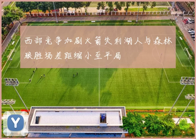 西部竞争加剧火箭失利湖人与森林狼胜场差距缩小至平局