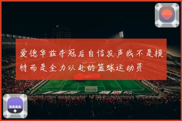 爱德华兹夺冠后自信发声我不是模特而是全力以赴的篮球运动员