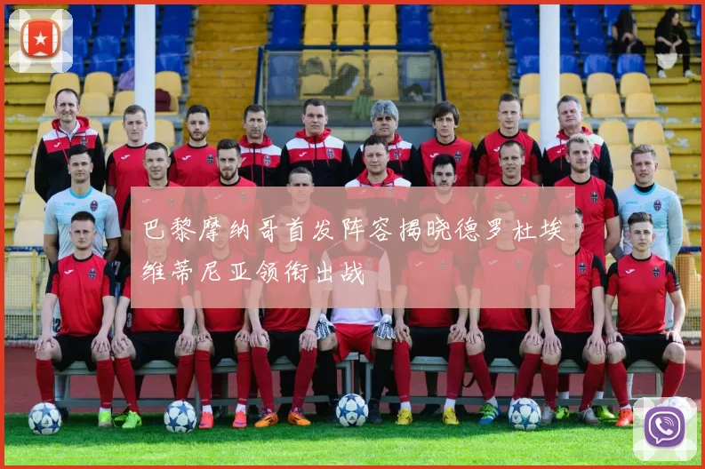 巴黎摩纳哥首发阵容揭晓德罗杜埃维蒂尼亚领衔出战