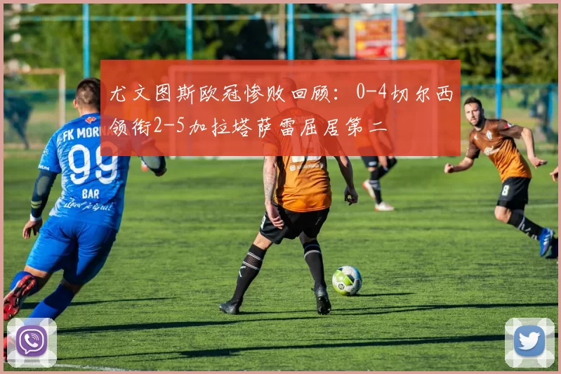尤文图斯欧冠惨败回顾：0-4切尔西领衔2-5加拉塔萨雷屈居第二
