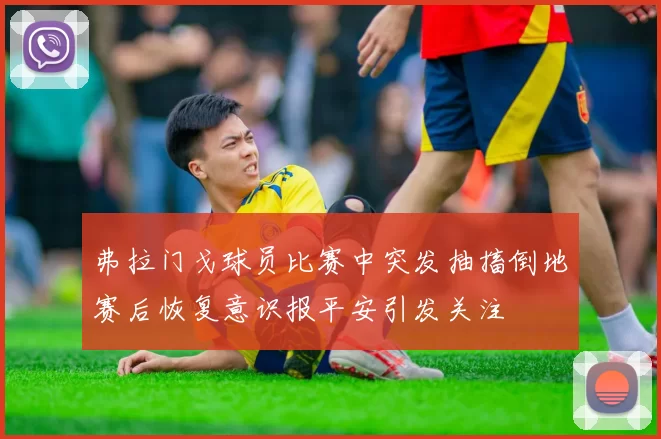 弗拉门戈球员比赛中突发抽搐倒地赛后恢复意识报平安引发关注
