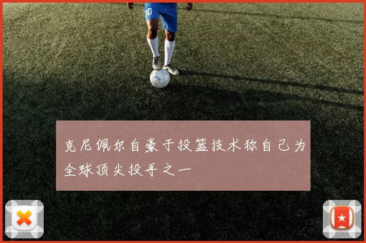 克尼佩尔自豪于投篮技术称自己为全球顶尖投手之一
