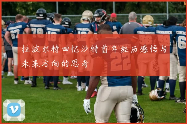 拉波尔特回忆沙特首年经历感悟与未来方向的思考