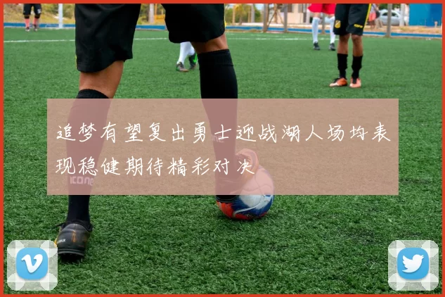 追梦有望复出勇士迎战湖人场均表现稳健期待精彩对决