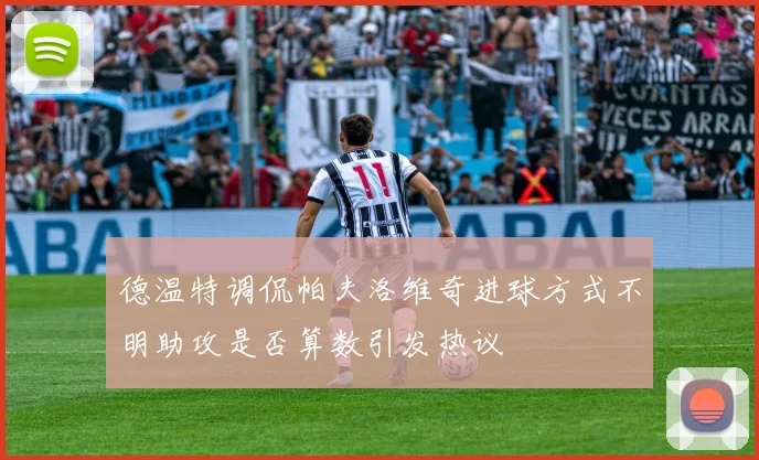 德温特调侃帕夫洛维奇进球方式不明助攻是否算数引发热议