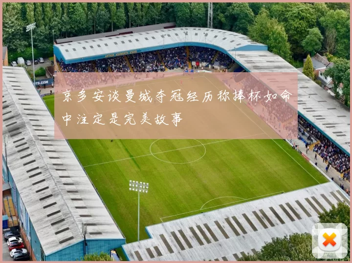 京多安谈曼城夺冠经历称捧杯如命中注定是完美故事